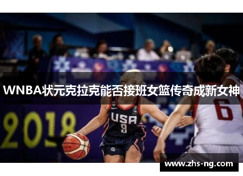 WNBA状元克拉克能否接班女篮传奇成新女神