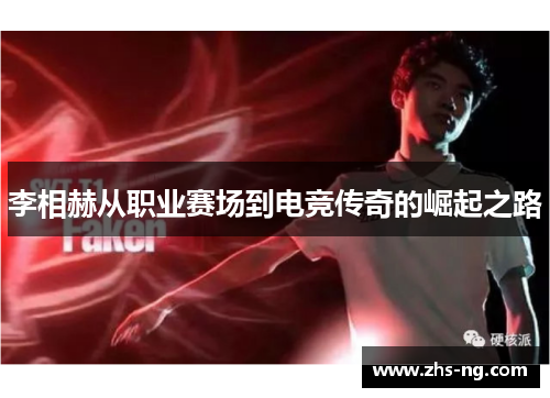 李相赫从职业赛场到电竞传奇的崛起之路