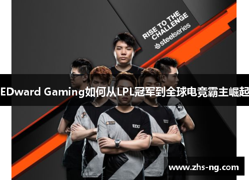EDward Gaming如何从LPL冠军到全球电竞霸主崛起
